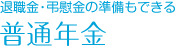 退職金・弔慰金の準備もできる／普通年金