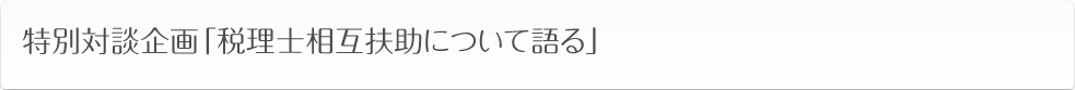 特別対談企画「税理士相互扶助について語る」